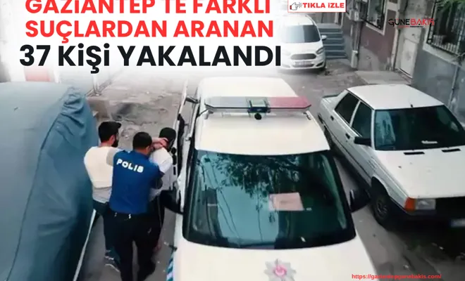 Gaziantep'te farklı suçlardan aranan 37 kişi yakalandı
