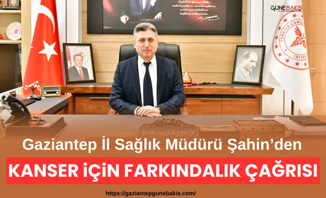 Gaziantep İl Sağlık Müdürü Şahin’den kanser için farkındalık çağrısı