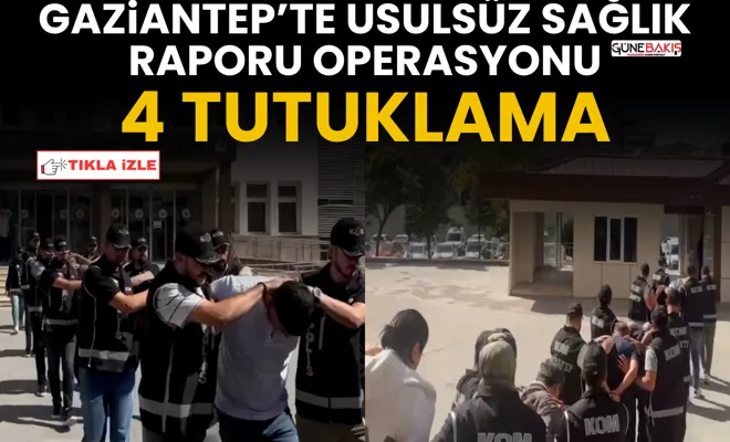 Gaziantep’te usulsüz sağlık raporu operasyonu: 4 tutuklama