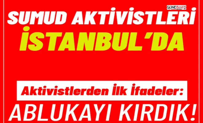 Sumud aktivistleri İstanbul'da! Aktivistlerden ilk ifadeler...