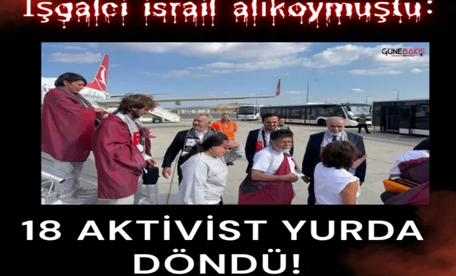 İşgalci israil alıkoymuştu: 18 aktivist yurda döndü!