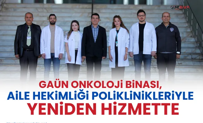 GAÜN Onkoloji Binası, Aile Hekimliği Poliklinikleriyle yeniden hizmette