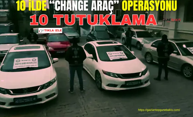 10 ilde “Change Araç” operasyonu: 10 tutuklama