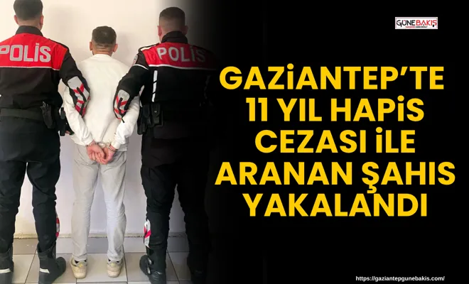 Gaziantep’te 11 yıl hapis cezası ile aranan şahıs yakalandı