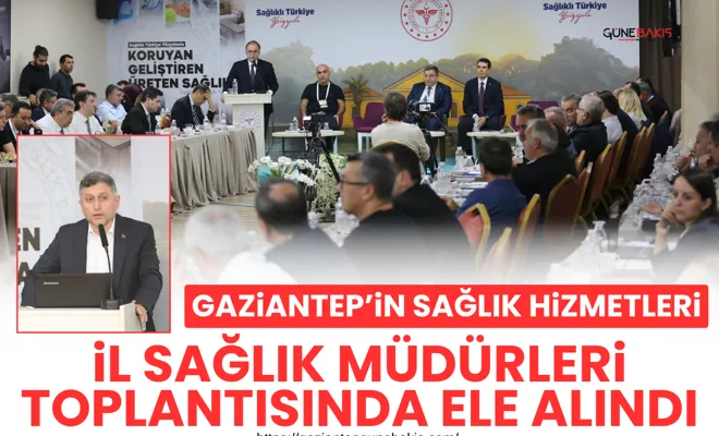 Gaziantep’in sağlık hizmetleri İl Sağlık Müdürleri Toplantısında ele alındı