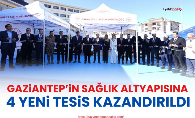 Gaziantep’in sağlık altyapısına 4 yeni tesis kazandırıldı