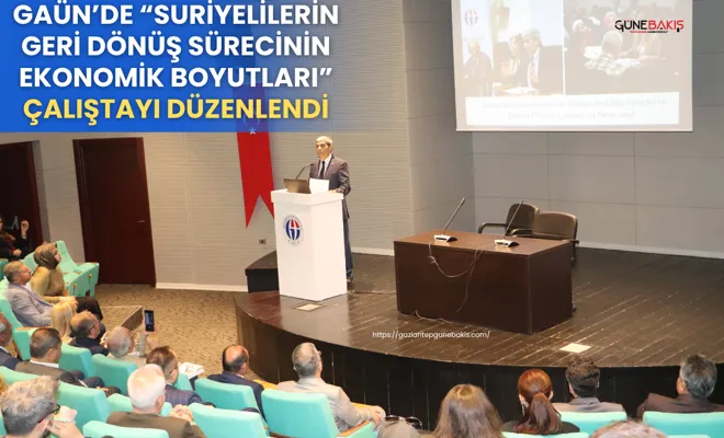 GAÜN’de “Suriyelilerin Geri Dönüş Sürecinin Ekonomik Boyutları” çalıştayı düzenlendi