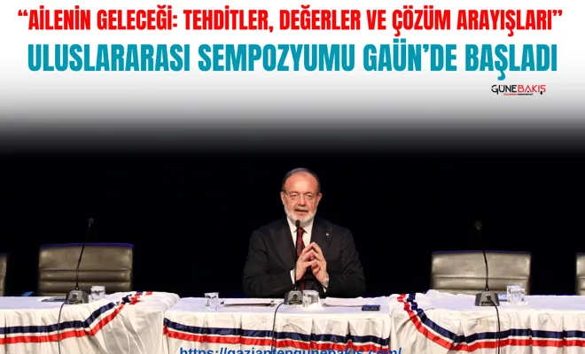 “Ailenin Geleceği: Tehditler, Değerler ve Çözüm Arayışları” uluslararası sempozyumu GAÜN’de başladı