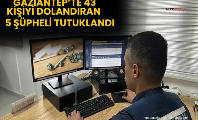 Gaziantep’te 43 kişiyi dolandıran 5 şüpheli tutuklandı
