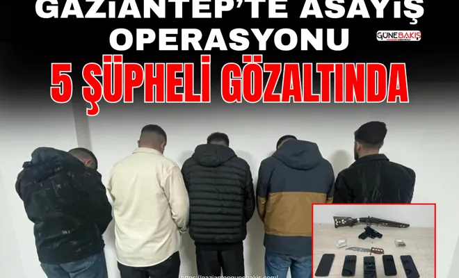 Gaziantep’te Asayiş Operasyonu: 5 şüpheli gözaltında