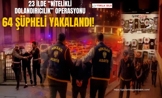 23 ilde “nitelikli dolandırıcılık” operasyonu: 64 şüpheli yakalandı!