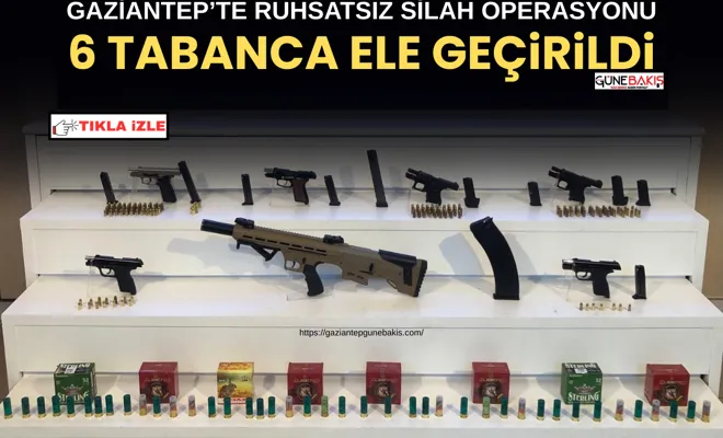 Gaziantep’te ruhsatsız silah operasyonu: 6 tabanca ele geçirildi