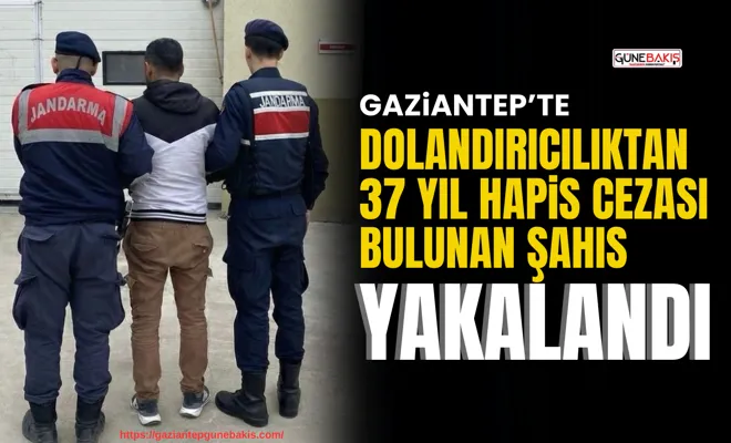 Gaziantep’te dolandırıcılıktan 37 yıl hapis cezası bulunan şahıs yakalandı