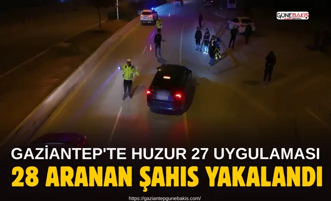 Gaziantep'te Huzur 27 uygulaması: 28 aranan şahıs yakalandı