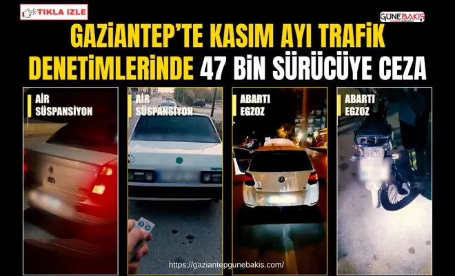Gaziantep’te kasım ayı trafik denetimlerinde 47 bin sürücüye ceza