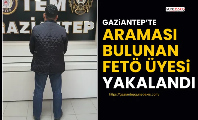 Gaziantep’te araması bulunan FETÖ üyesi yakalandı