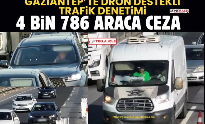 Gaziantep’te dron destekli trafik denetimi: 4 bin 786 araca ceza