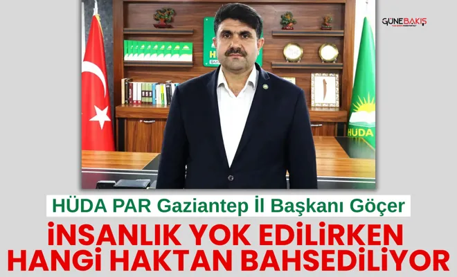 HÜDA PAR Gaziantep İl Başkanı Göçer: İnsanlık yok edilirken hangi haktan bahsediliyor