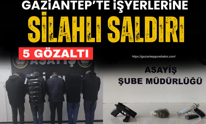 Gaziantep’te işyerlerine silahlı saldırı: 5 gözaltı