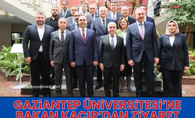 Gaziantep Üniversitesi’ne Bakan Kacır’dan ziyaret