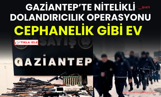 Gaziantep’te nitelikli dolandırıcılık operasyonu: Cephanelik gibi ev