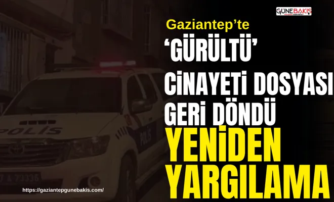 ‘Gürültü’ cinayeti dosyası geri döndü: Yeniden yargılama