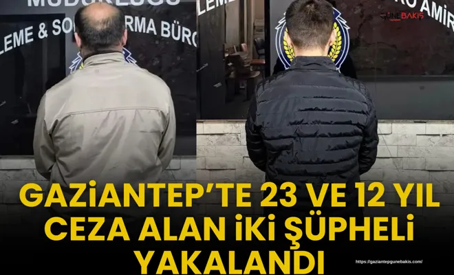 Gaziantep’te 23 ve 12 yıl ceza alan iki şüpheli yakalandı