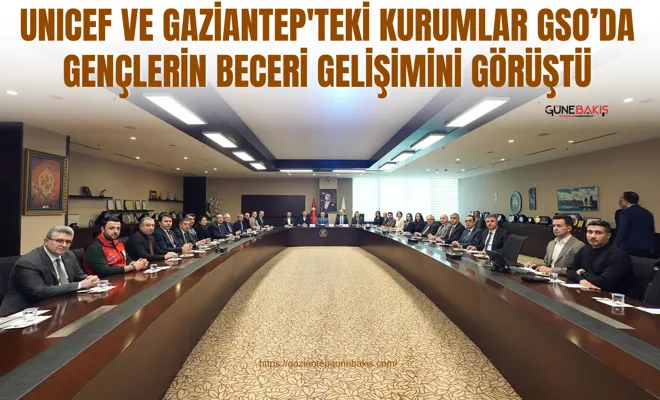 UNICEF ve Gaziantep'teki kurumlar GSO’da gençlerin beceri gelişimini görüştü