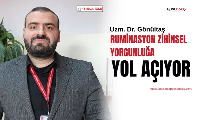 Uzm. Dr. Gönültaş: Ruminasyon zihinsel yorgunluğa yol açıyor