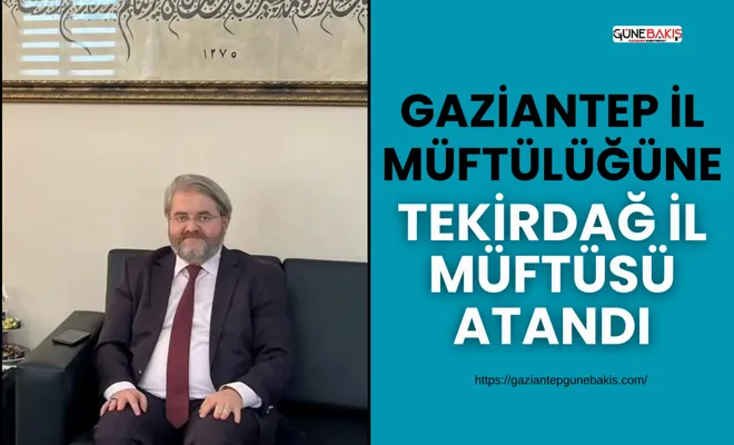 Gaziantep İl Müftülüğüne Tekirdağ İl Müftüsü atandı