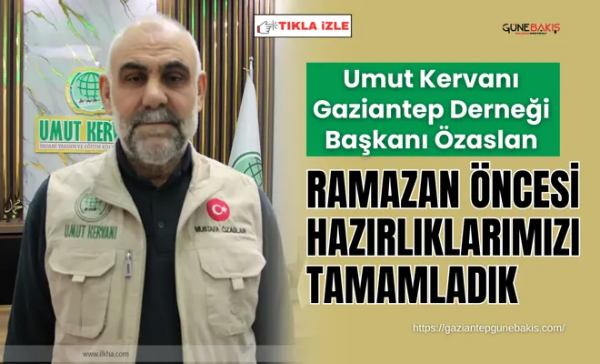 Umut Kervanı Gaziantep Derneği Başkanı Özaslan: Ramazan öncesi hazırlıklarımızı tamamladık