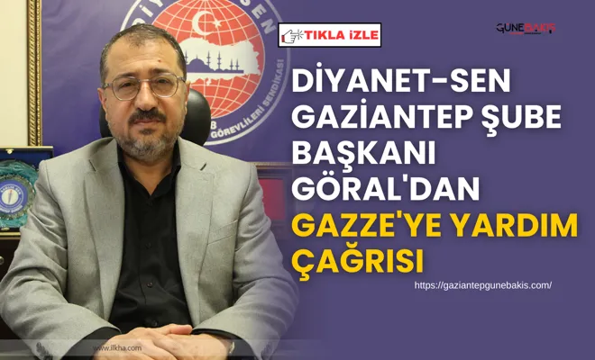 Diyanet-Sen Gaziantep Şube Başkanı Göral'dan Gazze'ye yardım çağrısı