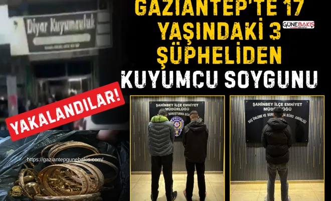 Gaziantep’te 17 yaşındaki 3 şüpheliden kuyumcu soygunu