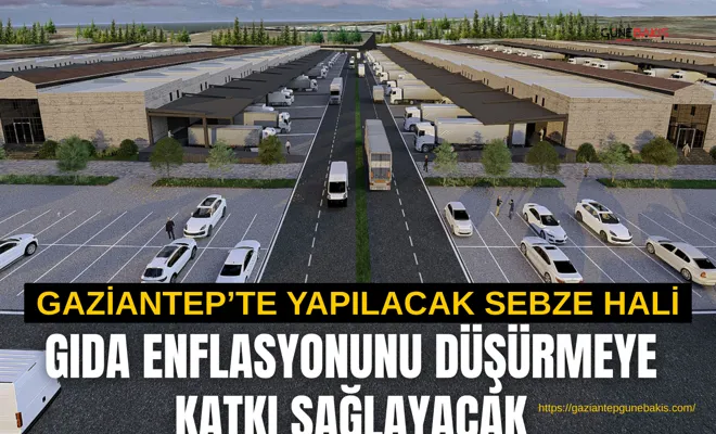 Gaziantep’te yapılacak sebze hali gıda enflasyonunu düşürmeye katkı sağlayacak