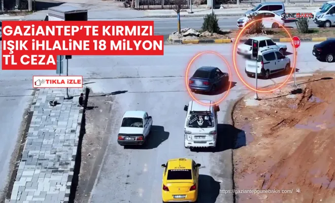 Gaziantep’te kırmızı ışık ihlaline 18 milyon TL ceza
