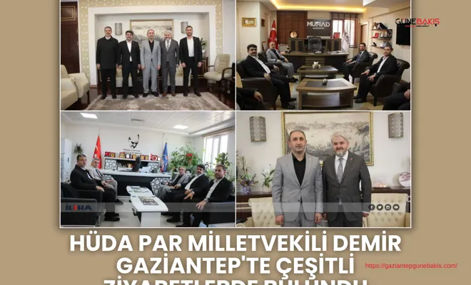 HÜDA PAR Milletvekili Demir Gaziantep'te çeşitli ziyaretlerde bulundu