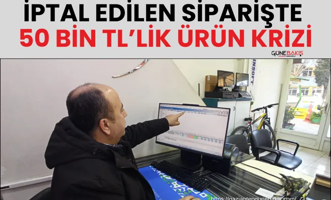 İptal edilen siparişte 50 bin TL’lik ürün krizi