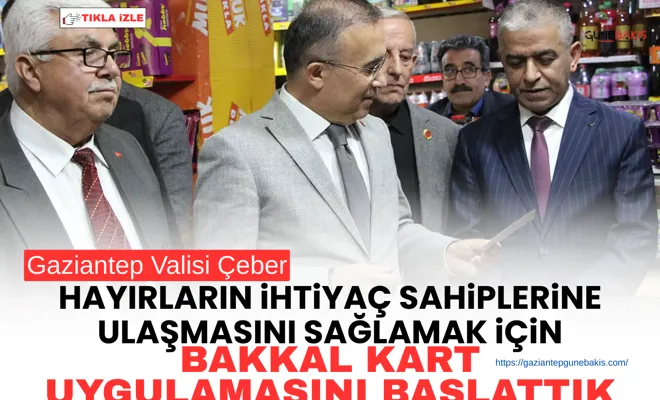 Gaziantep Valisi Çeber: Hayırların ihtiyaç sahiplerine ulaşmasını sağlamak için Bakkal Kart uygulamasını başlattık