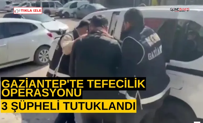 Gaziantep'te tefecilik operasyonu: 3 şüpheli tutuklandı