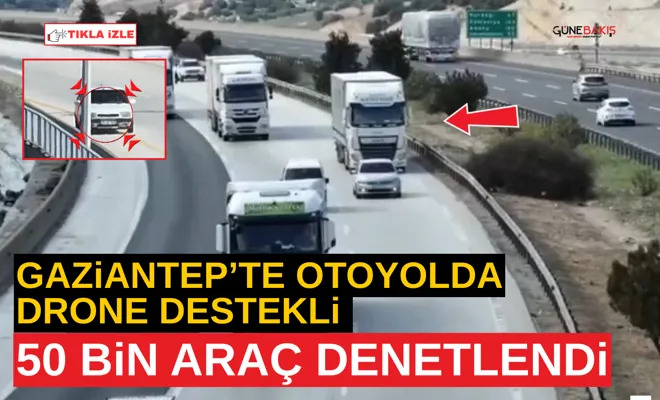 Gaziantep’te otoyolda drone destekli 50 bin araç denetlendi