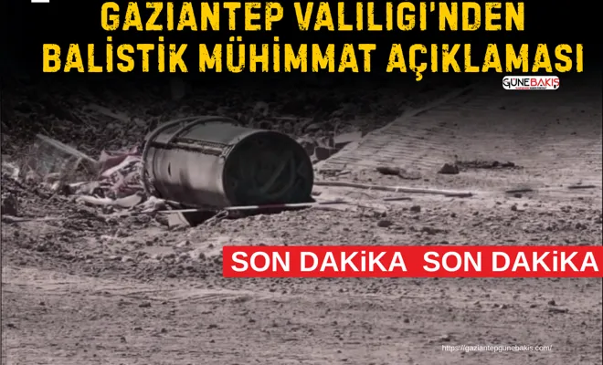 Gaziantep Valiliği’nden balistik mühimmat açıklaması