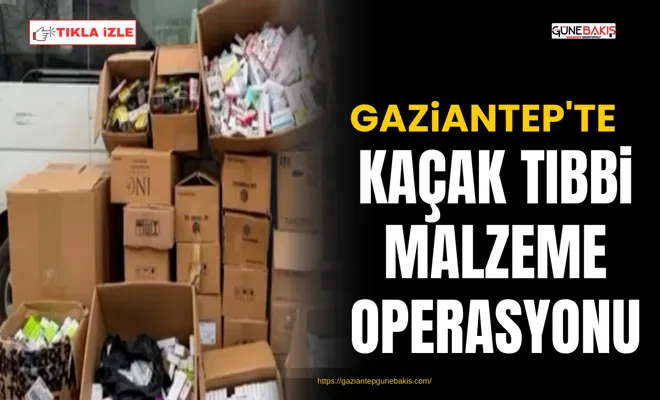 Gaziantep'te kaçak tıbbi malzeme operasyonu