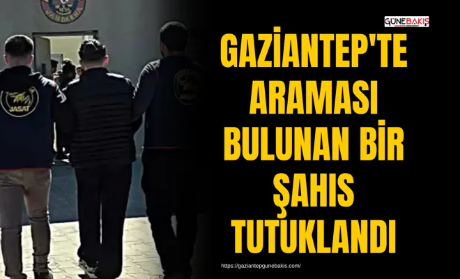Gaziantep'te araması bulunan bir şahıs tutuklandı