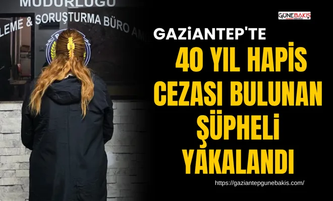 Gaziantep'te 40 yıl hapis cezası bulunan şüpheli yakalandı
