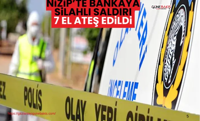 Nizip’te bankaya silahlı saldırı: 7 el ateş edildi