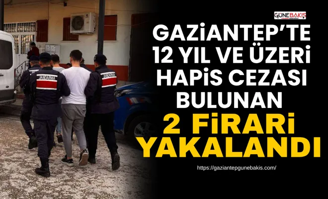 Gaziantep’te 12 yıl ve üzeri hapis cezası bulunan 2 firari yakalandı