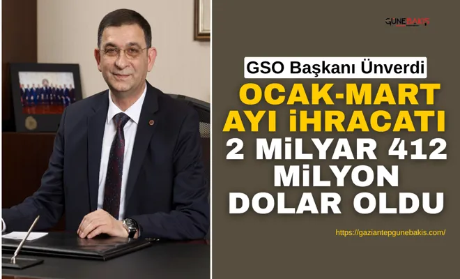 GSO Başkanı Ünverdi: Ocak-Mart ayı ihracatı 2 milyar 412 milyon dolar oldu