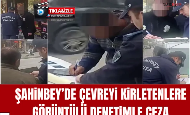 Şahinbey’de çevreyi kirletenlere görüntülü denetimle ceza