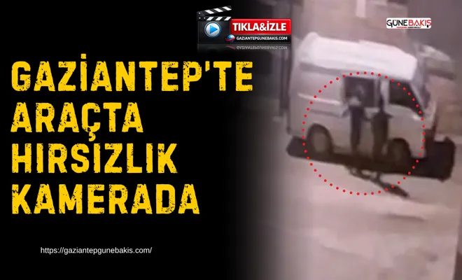 Gaziantep’te araçta hırsızlık kamerada