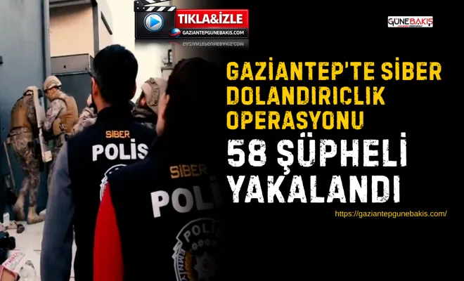 Gaziantep’te siber dolandırıcılık operasyonu: 58 şüpheli yakalandı